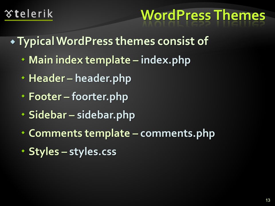  Typical WordPress themes consist of  Main index template – index.php  Header – header.php  Footer – foorter.php  Sidebar – sidebar.php  Comments template – comments.php  Styles – styles.css 13