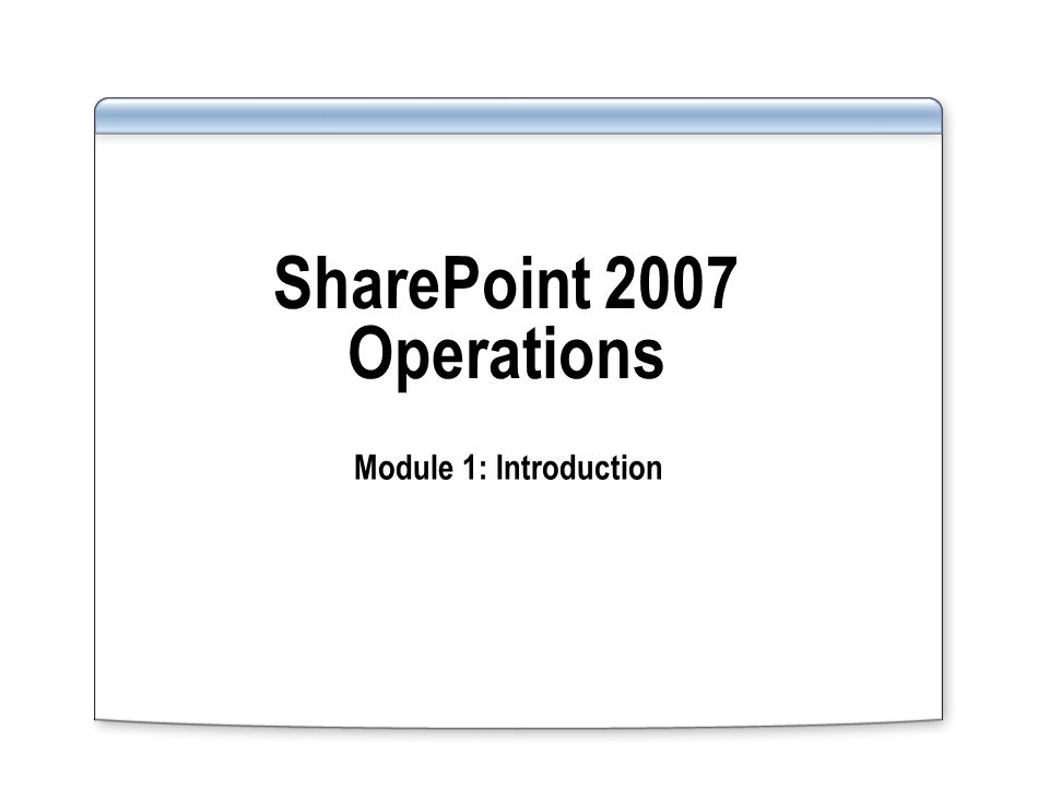 SharePoint 2007 Operations Module 1: Introduction