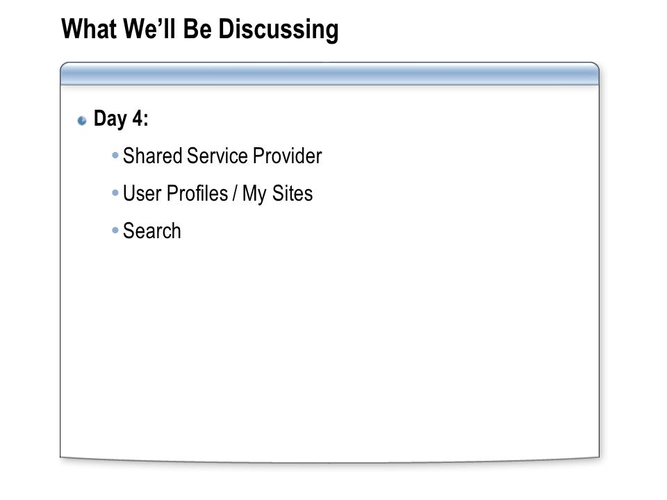 What We’ll Be Discussing Day 4:  Shared Service Provider  User Profiles / My Sites  Search