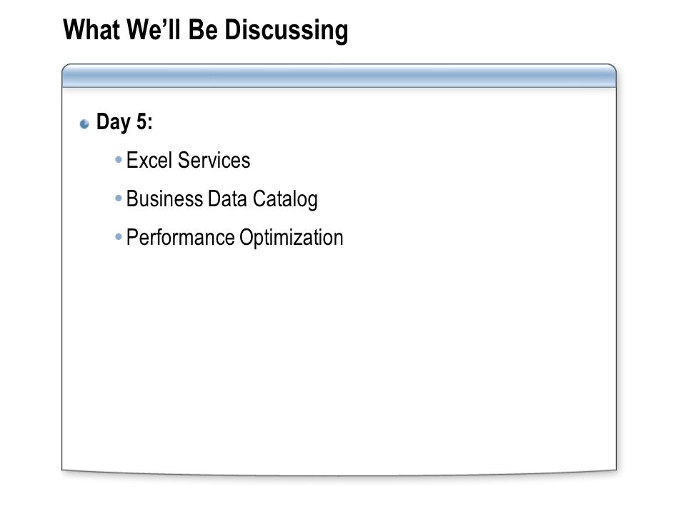 What We’ll Be Discussing Day 5:  Excel Services  Business Data Catalog  Performance Optimization
