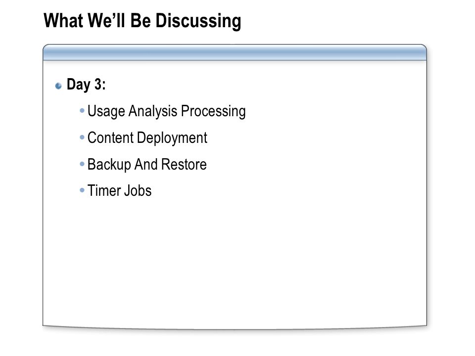 What We’ll Be Discussing Day 3:  Usage Analysis Processing  Content Deployment  Backup And Restore  Timer Jobs