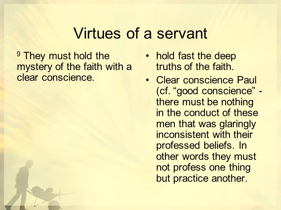Virtues of a servant 9 They must hold the mystery of the faith with a clear conscience.