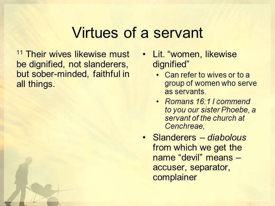 Virtues of a servant 11 Their wives likewise must be dignified, not slanderers, but sober-minded, faithful in all things.