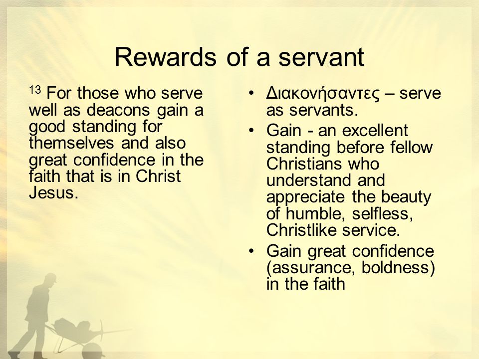 Rewards of a servant 13 For those who serve well as deacons gain a good standing for themselves and also great confidence in the faith that is in Christ Jesus.