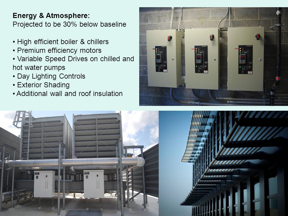Energy & Atmosphere: Projected to be 30% below baseline High efficient boiler & chillers Premium efficiency motors Variable Speed Drives on chilled and hot water pumps Day Lighting Controls Exterior Shading Additional wall and roof insulation