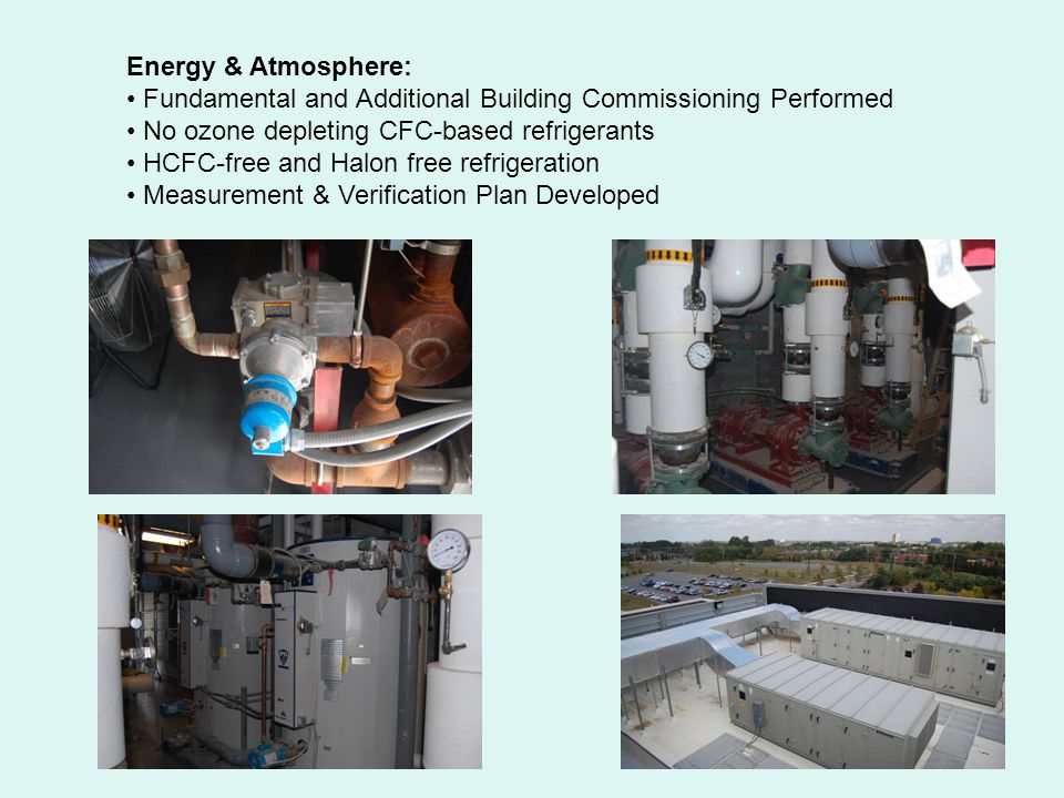 Energy & Atmosphere: Fundamental and Additional Building Commissioning Performed No ozone depleting CFC-based refrigerants HCFC-free and Halon free refrigeration Measurement & Verification Plan Developed
