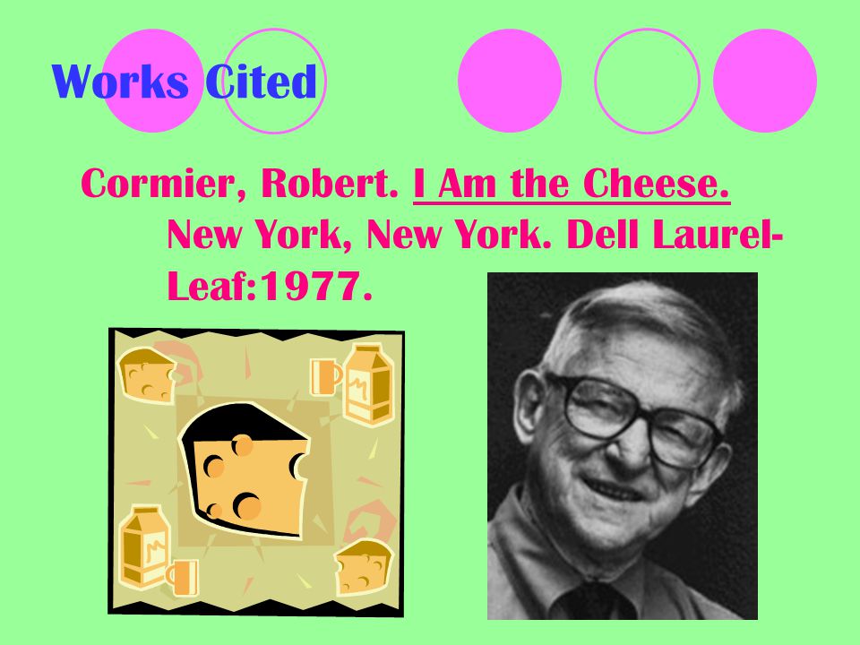 Works Cited Cormier, Robert. I Am the Cheese. New York, New York. Dell Laurel- Leaf:1977.