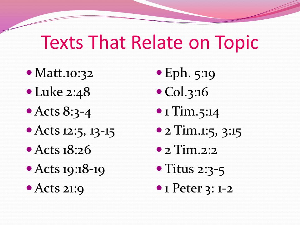 Texts That Relate on Topic Matt.10:32 Luke 2:48 Acts 8:3-4 Acts 12:5, Acts 18:26 Acts 19:18-19 Acts 21:9 Eph.
