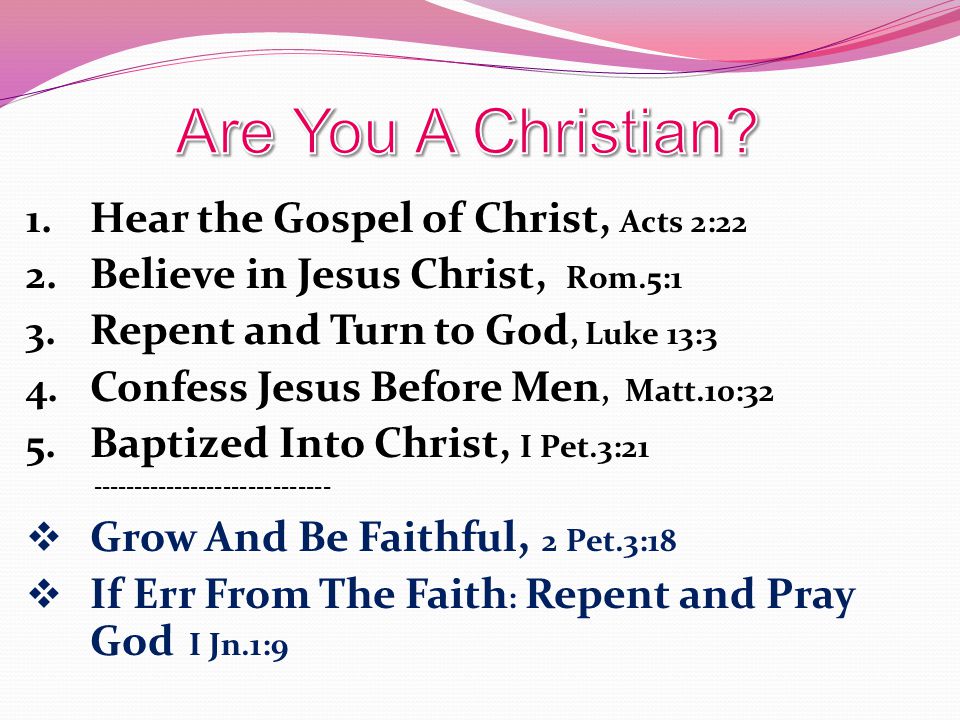 1. Hear the Gospel of Christ, Acts 2:22 2. Believe in Jesus Christ, Rom.5:1 3.
