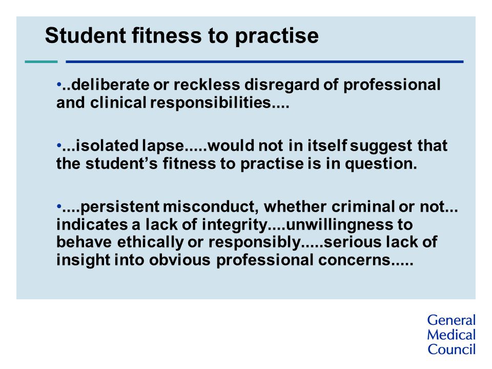 Student fitness to practise..deliberate or reckless disregard of professional and clinical responsibilities isolated lapse.....would not in itself suggest that the student’s fitness to practise is in question.....persistent misconduct, whether criminal or not...