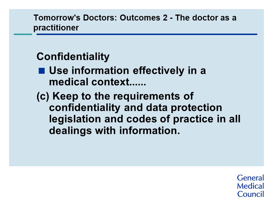 Tomorrow s Doctors: Outcomes 2 - The doctor as a practitioner Confidentiality  Use information effectively in a medical context......