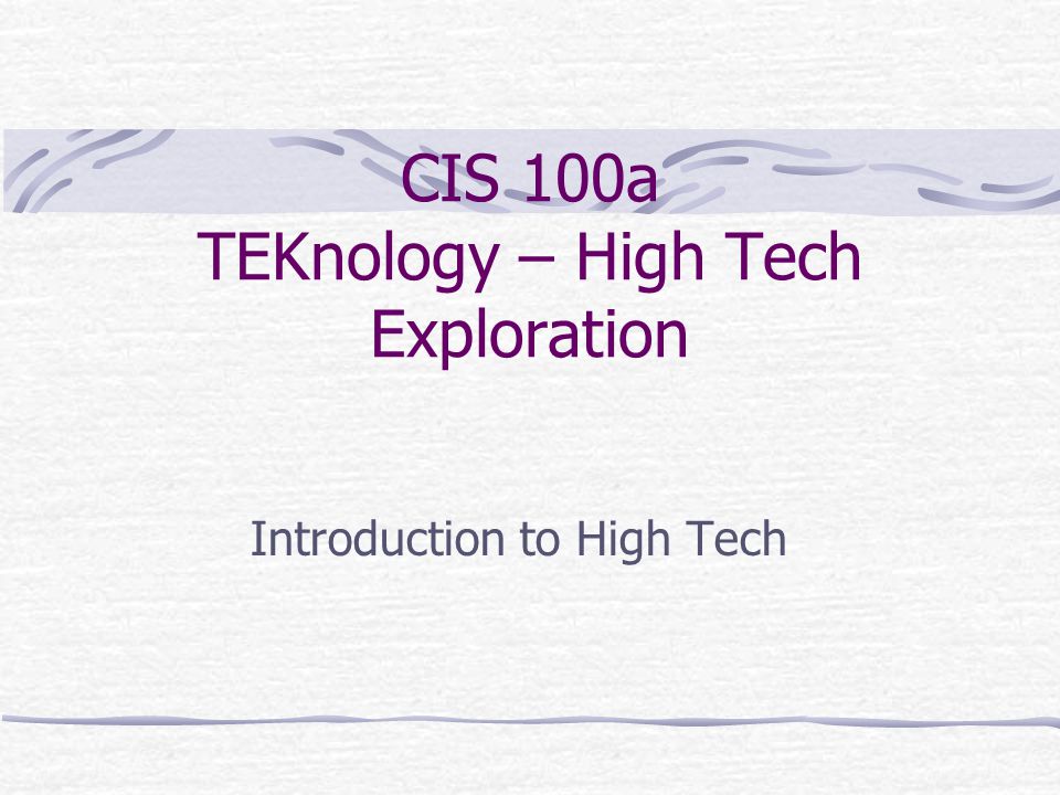 CIS 100a TEKnology – High Tech Exploration Introduction to High Tech