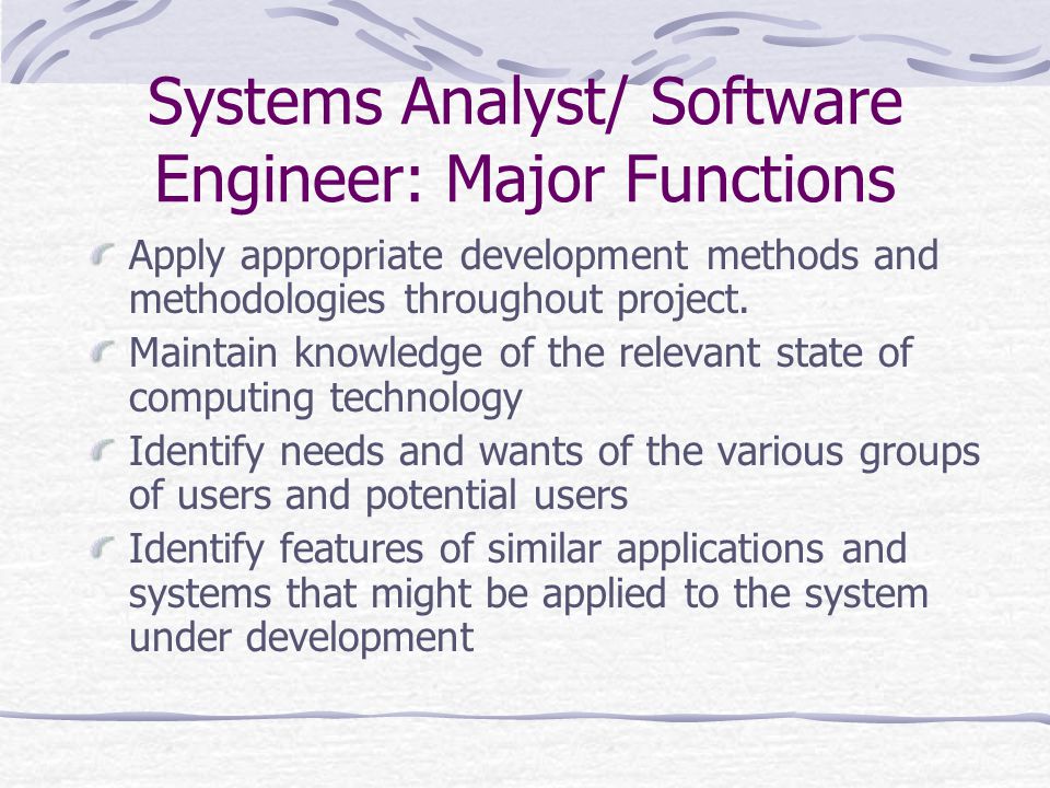 Systems Analyst/ Software Engineer: Major Functions Apply appropriate development methods and methodologies throughout project.
