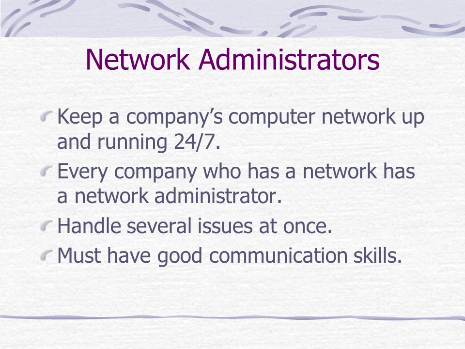 Network Administrators Keep a company’s computer network up and running 24/7.