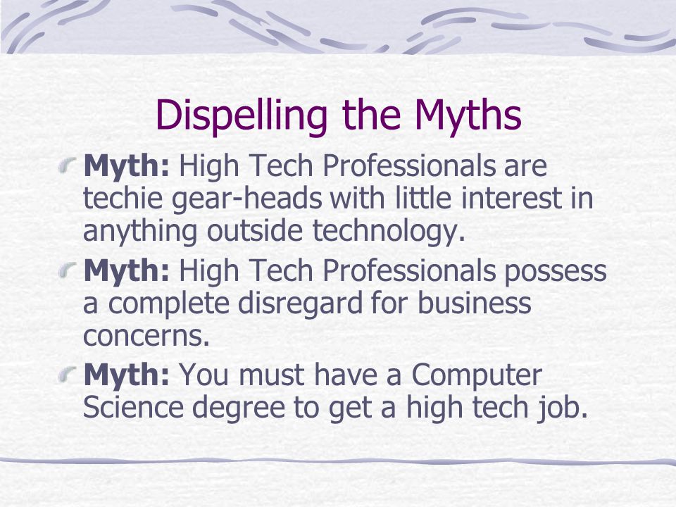 Dispelling the Myths Myth: High Tech Professionals are techie gear-heads with little interest in anything outside technology.