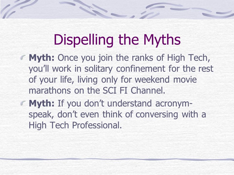 Dispelling the Myths Myth: Once you join the ranks of High Tech, you’ll work in solitary confinement for the rest of your life, living only for weekend movie marathons on the SCI FI Channel.