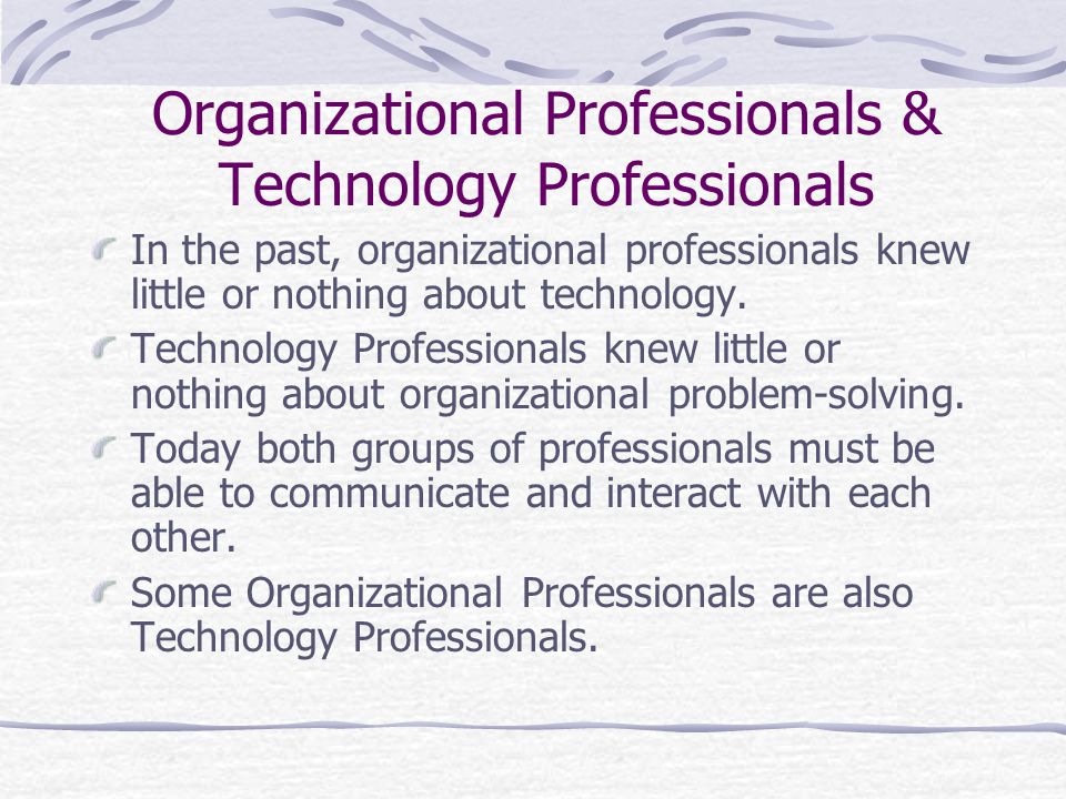 Organizational Professionals & Technology Professionals In the past, organizational professionals knew little or nothing about technology.