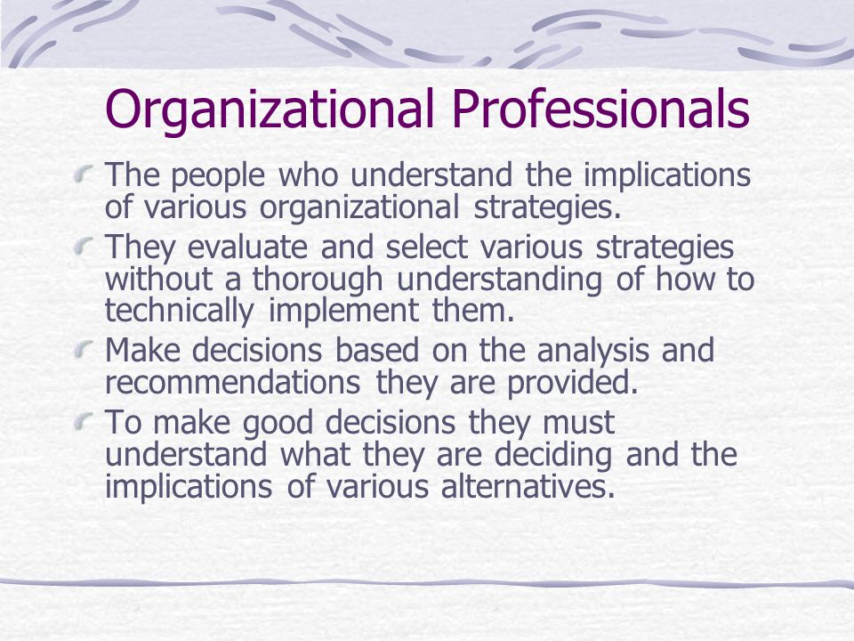 Organizational Professionals The people who understand the implications of various organizational strategies.