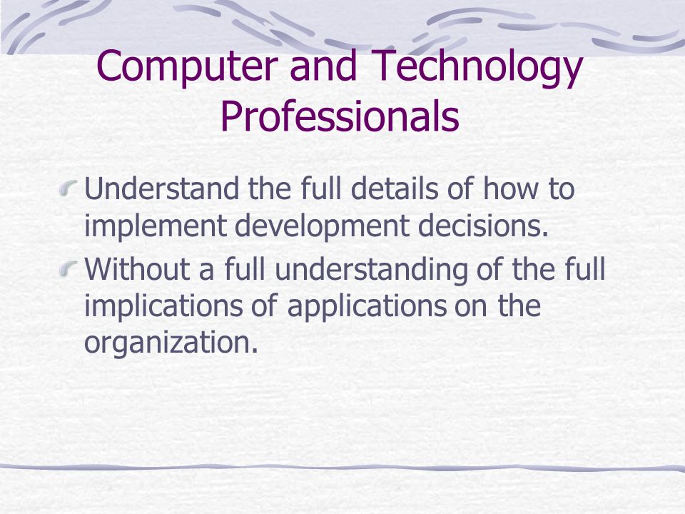 Computer and Technology Professionals Understand the full details of how to implement development decisions.