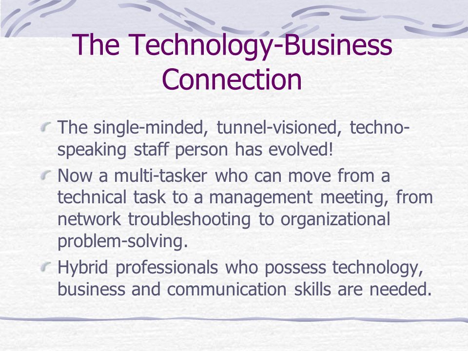 The Technology-Business Connection The single-minded, tunnel-visioned, techno- speaking staff person has evolved.