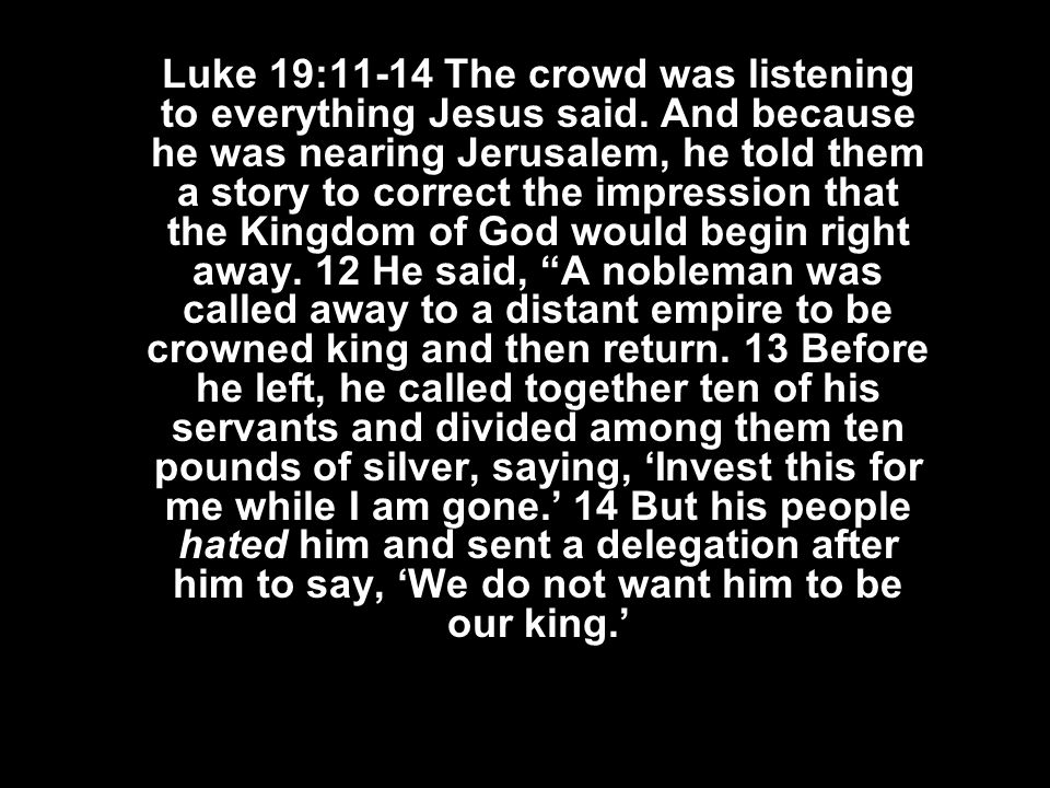 Luke 19:11-14 The crowd was listening to everything Jesus said.