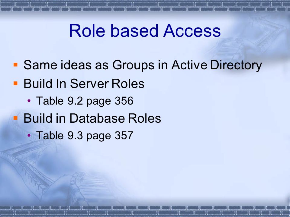 Role based Access  Same ideas as Groups in Active Directory  Build In Server Roles Table 9.2 page 356  Build in Database Roles Table 9.3 page 357