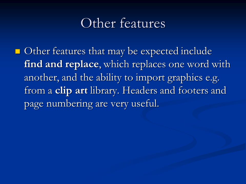 Other features Other features that may be expected include find and replace, which replaces one word with another, and the ability to import graphics e.g.