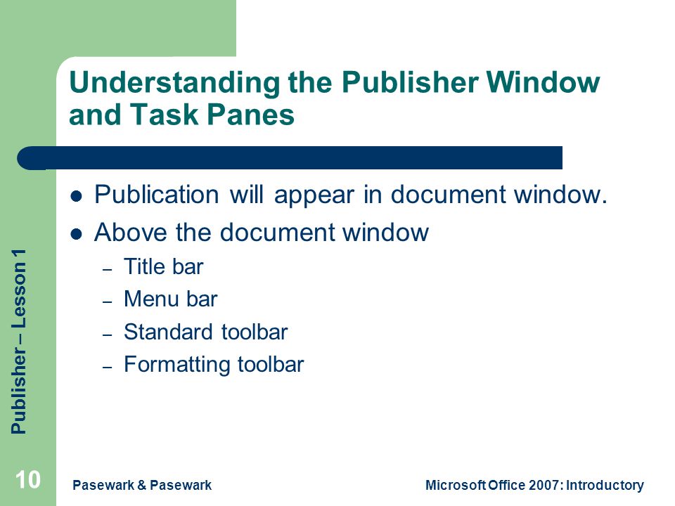 Publisher – Lesson 1 Pasewark & PasewarkMicrosoft Office 2007: Introductory 10 Understanding the Publisher Window and Task Panes Publication will appear in document window.