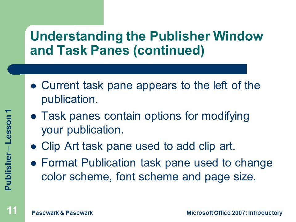 Publisher – Lesson 1 Pasewark & PasewarkMicrosoft Office 2007: Introductory 11 Understanding the Publisher Window and Task Panes (continued) Current task pane appears to the left of the publication.