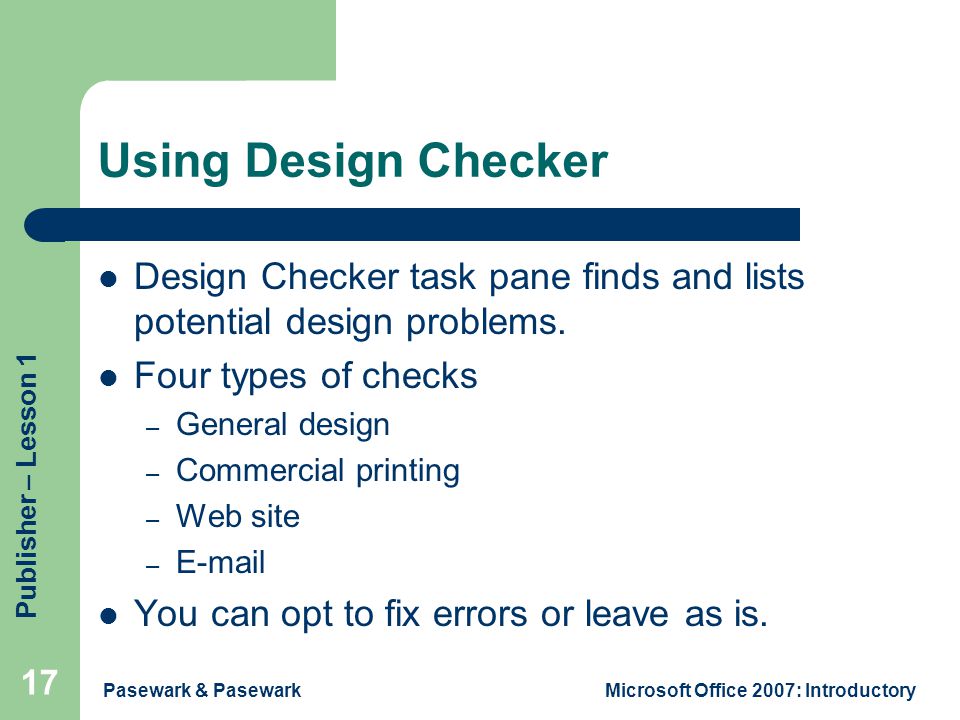 Publisher – Lesson 1 Pasewark & PasewarkMicrosoft Office 2007: Introductory 17 Using Design Checker Design Checker task pane finds and lists potential design problems.