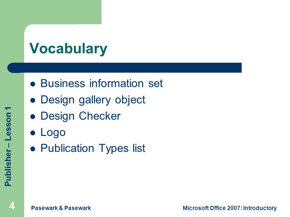 Publisher – Lesson 1 Pasewark & PasewarkMicrosoft Office 2007: Introductory 4 Vocabulary Business information set Design gallery object Design Checker Logo Publication Types list