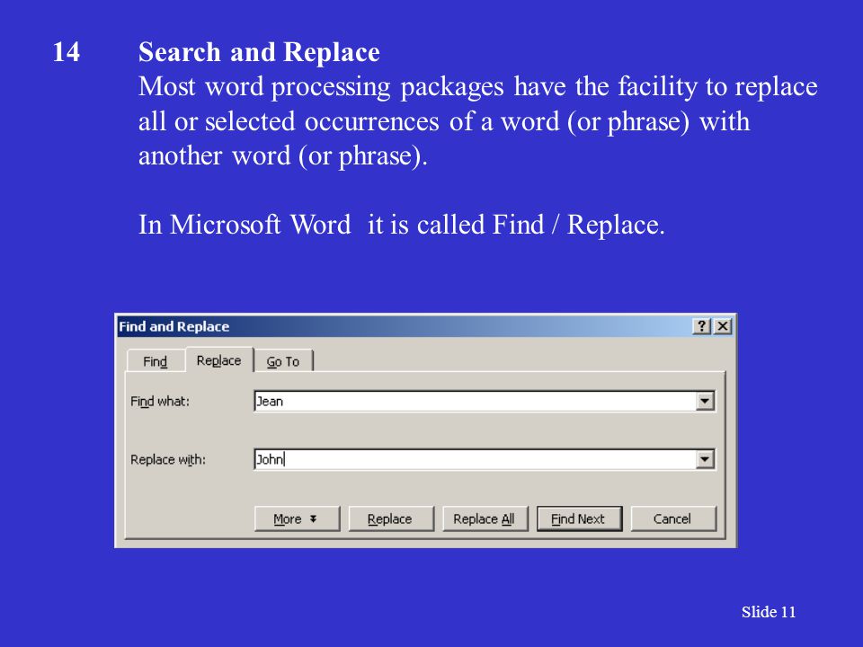 Slide 11 14Search and Replace Most word processing packages have the facility to replace all or selected occurrences of a word (or phrase) with another word (or phrase).