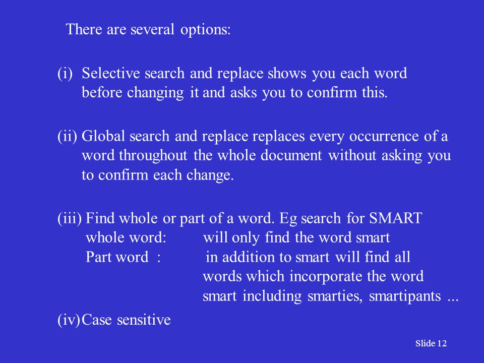 Slide 12 There are several options: (i)Selective search and replace shows you each word before changing it and asks you to confirm this.