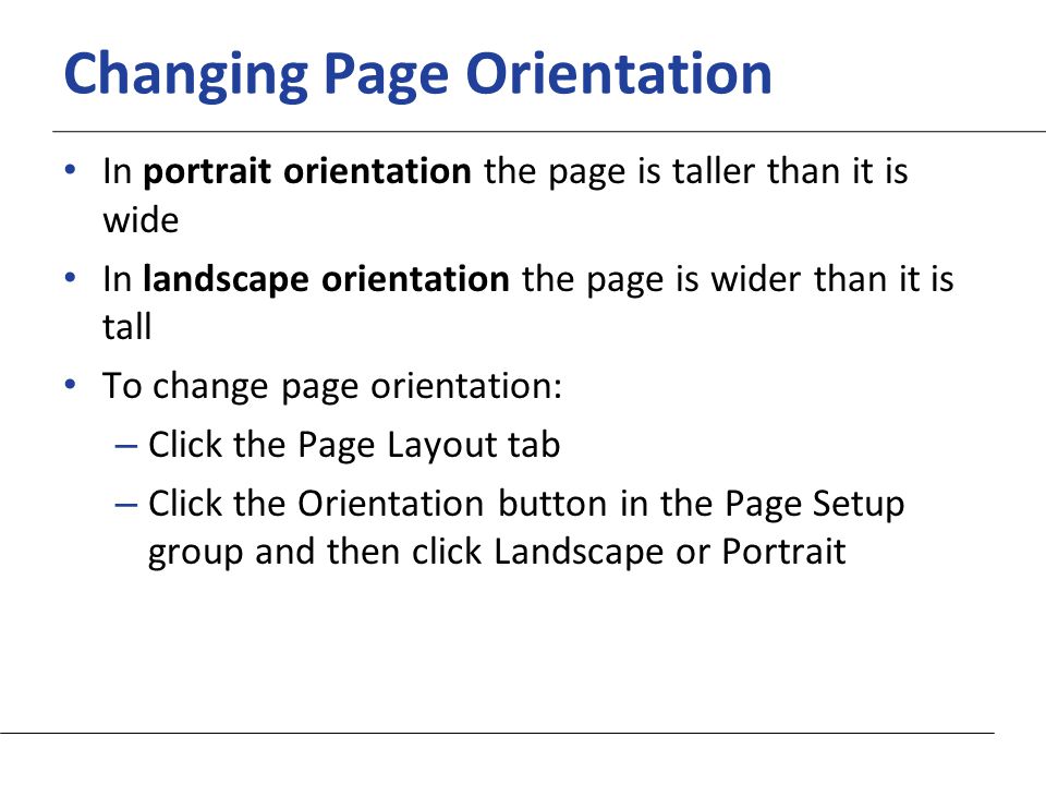 XP Changing Page Orientation In portrait orientation the page is taller than it is wide In landscape orientation the page is wider than it is tall To change page orientation: – Click the Page Layout tab – Click the Orientation button in the Page Setup group and then click Landscape or Portrait