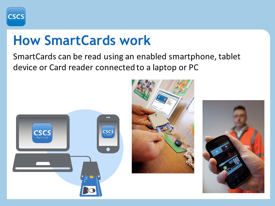 How SmartCards work SmartCards can be read using an enabled smartphone, tablet device or Card reader connected to a laptop or PC