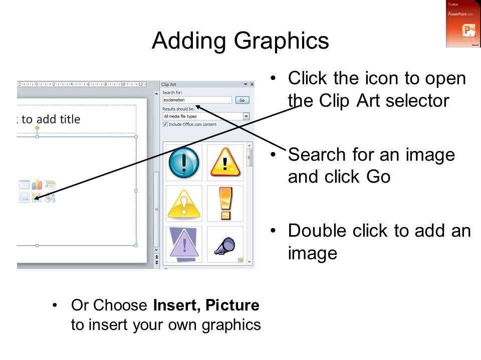 Adding Graphics Click the icon to open the Clip Art selector Search for an image and click Go Double click to add an image Or Choose Insert, Picture to insert your own graphics