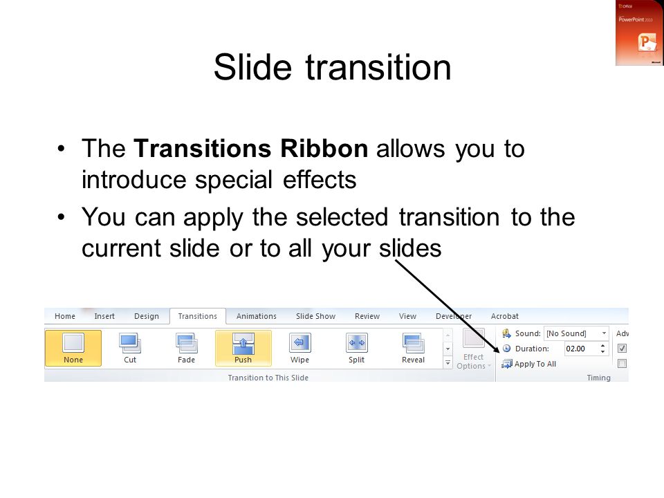 Slide transition The Transitions Ribbon allows you to introduce special effects You can apply the selected transition to the current slide or to all your slides