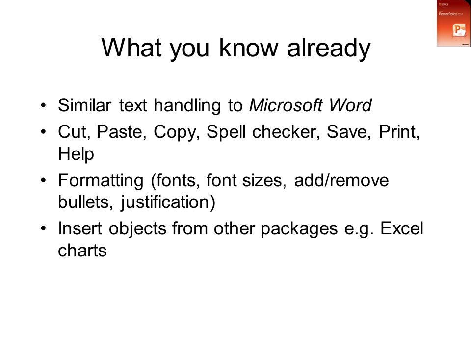 What you know already Similar text handling to Microsoft Word Cut, Paste, Copy, Spell checker, Save, Print, Help Formatting (fonts, font sizes, add/remove bullets, justification) Insert objects from other packages e.g.