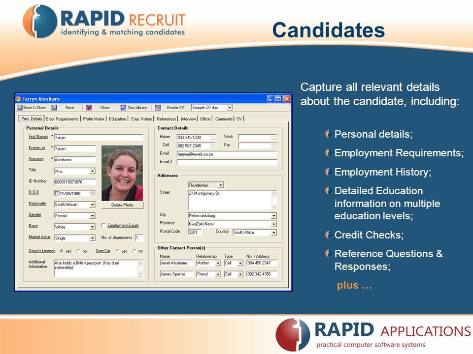 Candidates Capture all relevant details about the candidate, including: Personal details; Employment Requirements; Employment History; Detailed Education information on multiple education levels; Credit Checks; Reference Questions & Responses; plus …