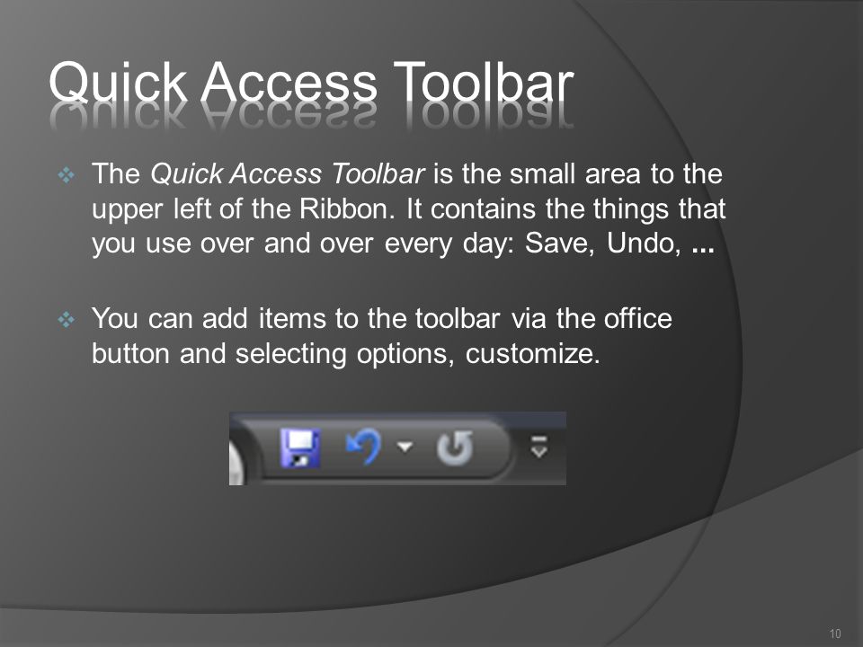  The Quick Access Toolbar is the small area to the upper left of the Ribbon.