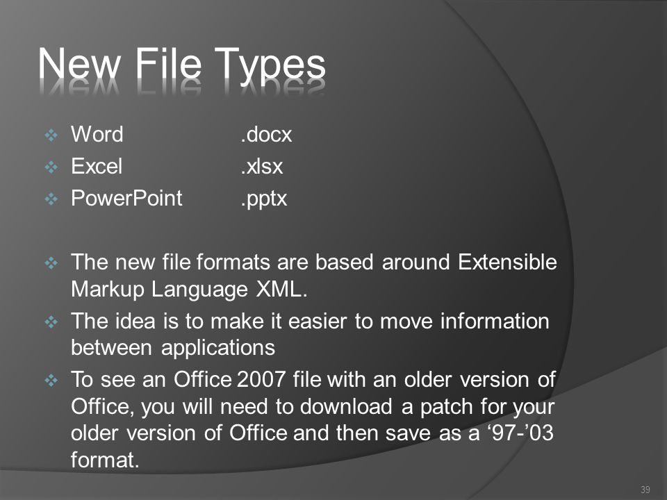  Word.docx  Excel.xlsx  PowerPoint.pptx  The new file formats are based around Extensible Markup Language XML.
