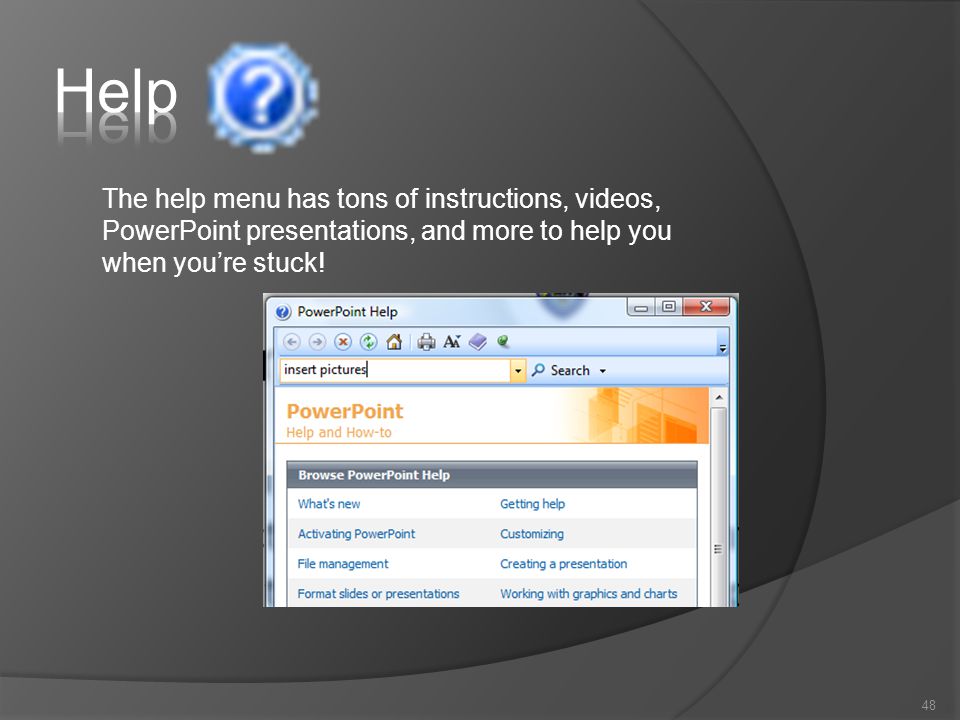 48 The help menu has tons of instructions, videos, PowerPoint presentations, and more to help you when you’re stuck!