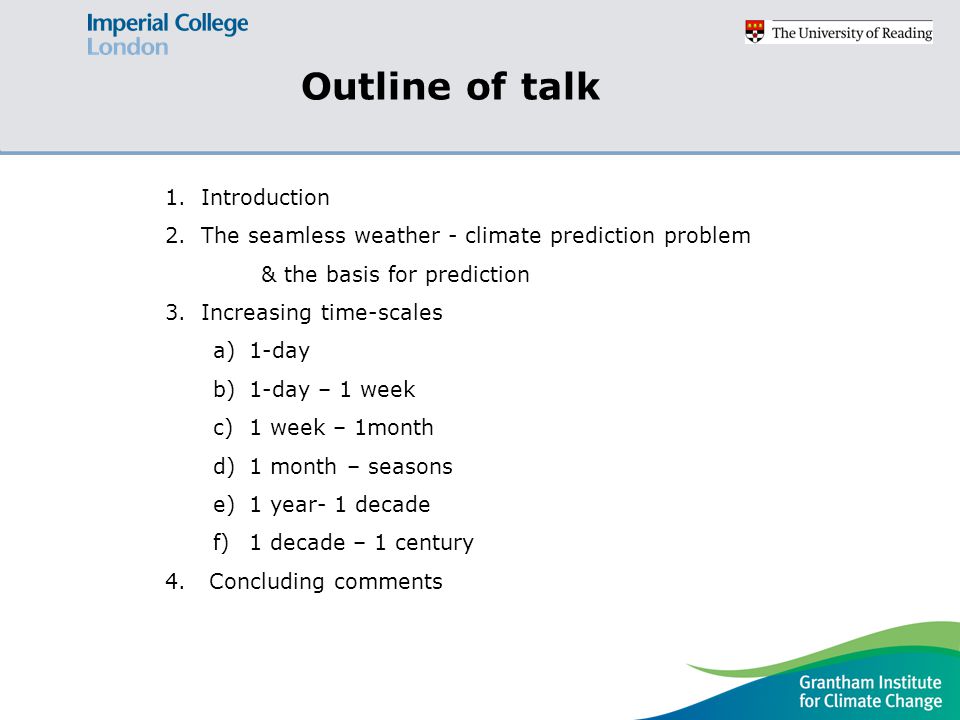 Outline of talk 1.Introduction 2.The seamless weather - climate prediction problem & the basis for prediction 3.Increasing time-scales a)1-day b)1-day – 1 week c)1 week – 1month d)1 month – seasons e)1 year- 1 decade f)1 decade – 1 century 4.