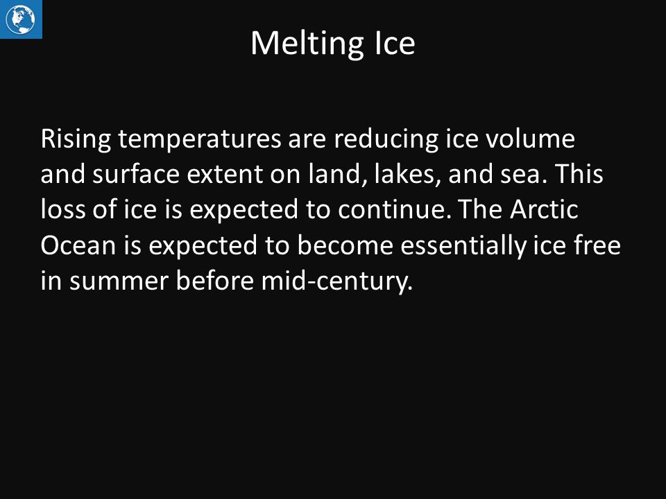 Melting Ice Rising temperatures are reducing ice volume and surface extent on land, lakes, and sea.