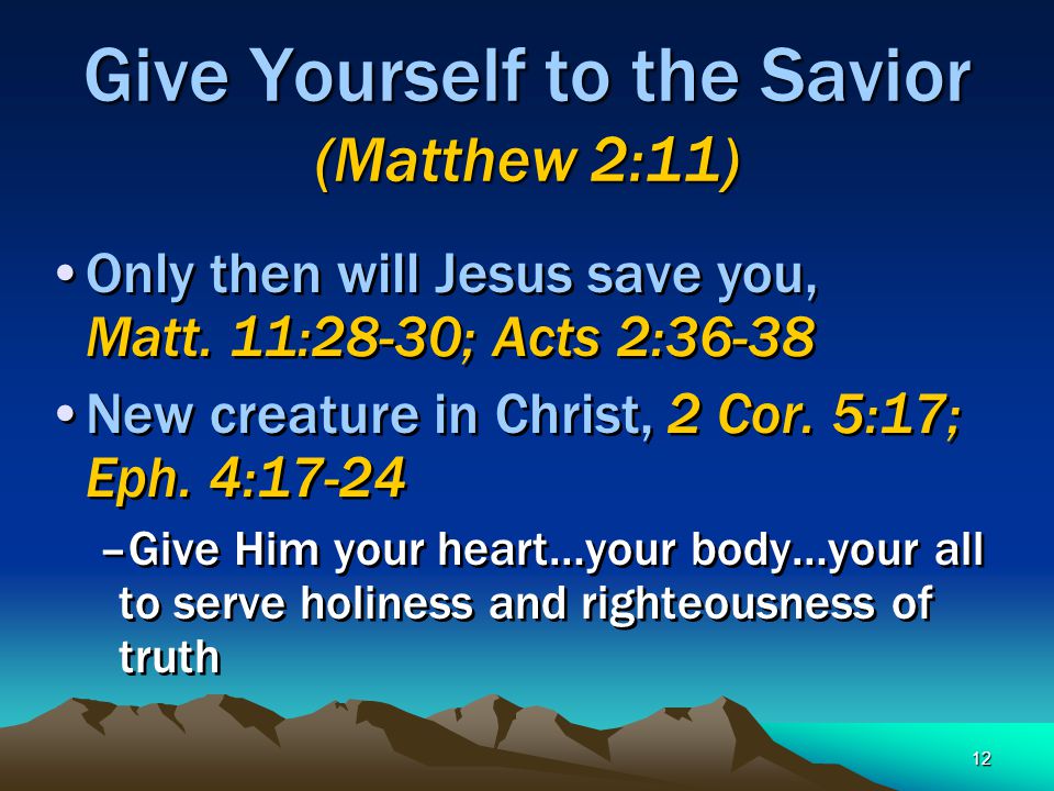 12 Give Yourself to the Savior (Matthew 2:11) Only then will Jesus save you, Matt.