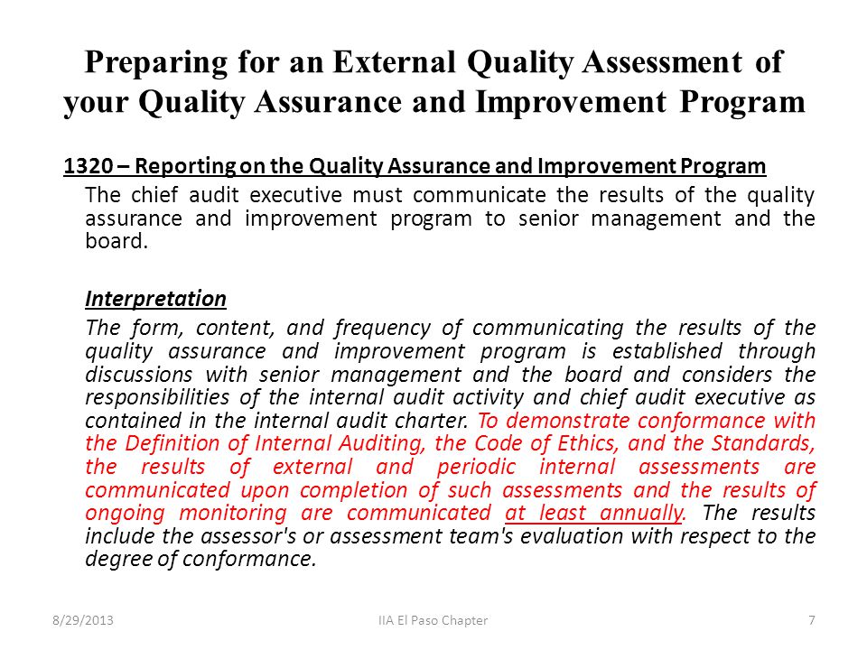 Preparing for an External Quality Assessment of your Quality Assurance and Improvement Program 1320 – Reporting on the Quality Assurance and Improvement Program The chief audit executive must communicate the results of the quality assurance and improvement program to senior management and the board.