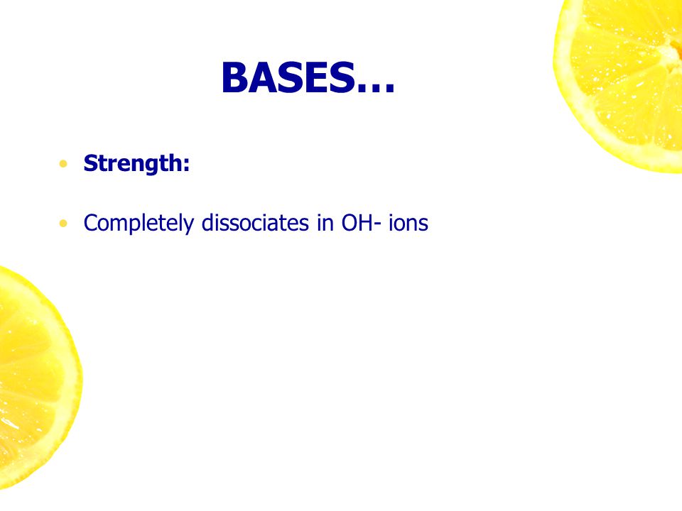 BASES… Strength: Completely dissociates in OH- ions
