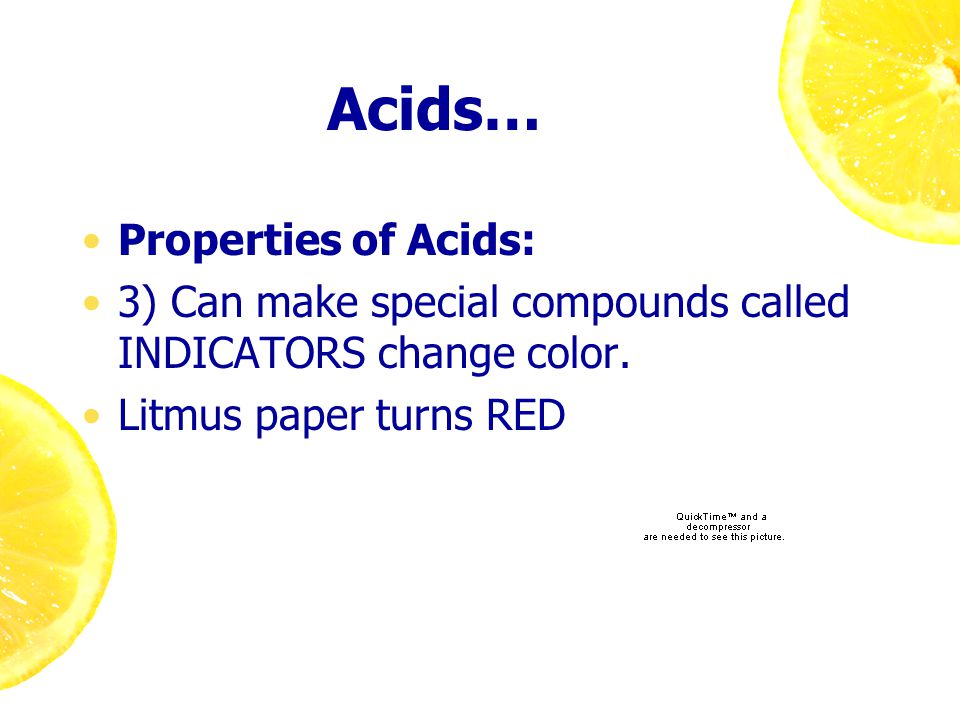 Acids… Properties of Acids: 3) Can make special compounds called INDICATORS change color.