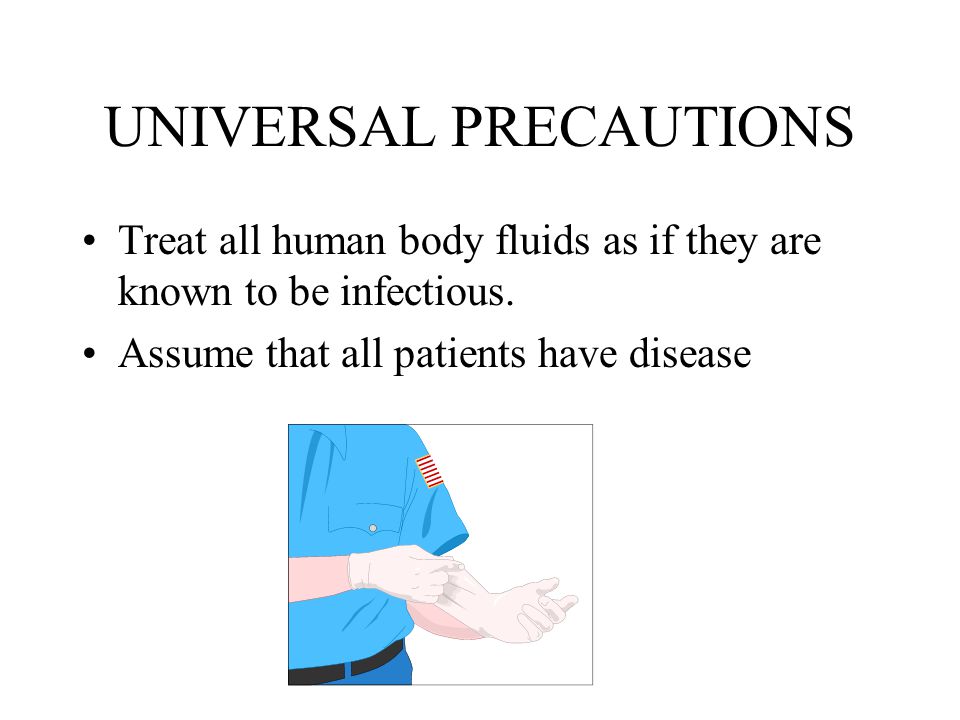 UNIVERSAL PRECAUTIONS Treat all human body fluids as if they are known to be infectious.