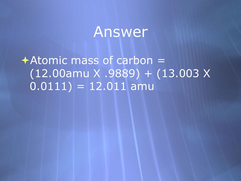 Answer  Atomic mass of carbon = (12.00amu X.9889) + ( X ) = amu